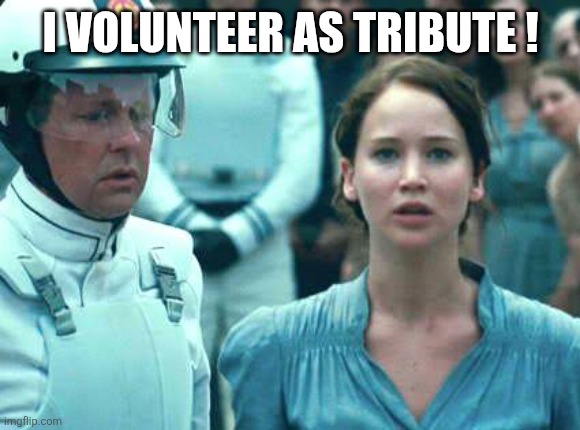 I Volunteer as Tribute | I VOLUNTEER AS TRIBUTE ! | image tagged in i volunteer as tribute | made w/ Imgflip meme maker