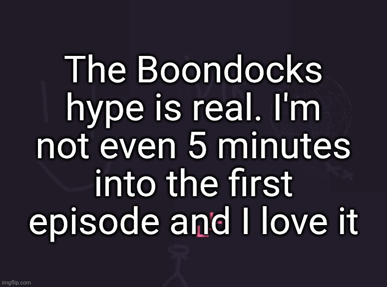 vik's image | The Boondocks hype is real. I'm not even 5 minutes into the first episode and I love it | image tagged in vik's image | made w/ Imgflip meme maker