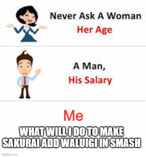 Never ask a woman her age | Me; WHAT WILL I DO TO MAKE SAKURAI ADD WALUIGI IN SMASH | image tagged in never ask a woman her age,super smash bros | made w/ Imgflip meme maker