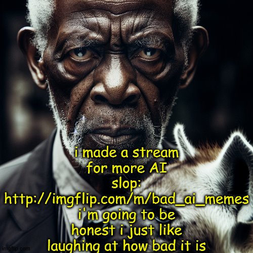 http://imgflip.com/m/bad_ai_memes | i made a stream for more AI slop: http://imgflip.com/m/bad_ai_memes
i'm going to be honest i just like laughing at how bad it is | image tagged in morgan freeman glaring at you holding a hyena | made w/ Imgflip meme maker