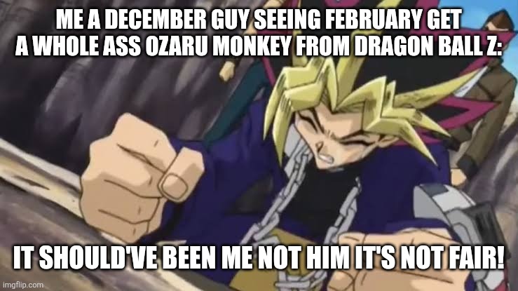 It should've been me | ME A DECEMBER GUY SEEING FEBRUARY GET A WHOLE ASS OZARU MONKEY FROM DRAGON BALL Z: IT SHOULD'VE BEEN ME NOT HIM IT'S NOT FAIR! | image tagged in it should've been me | made w/ Imgflip meme maker