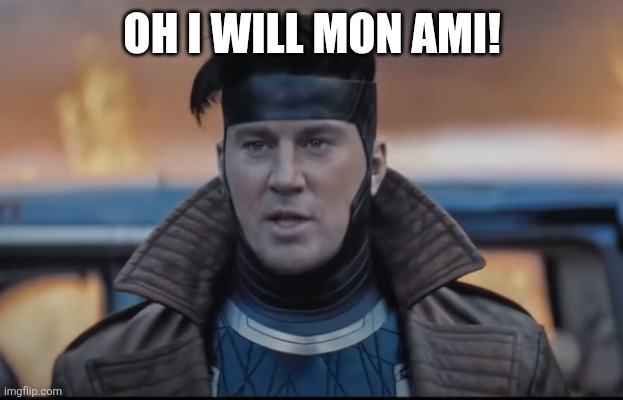 Gambit | OH I WILL MON AMI! | image tagged in gambit | made w/ Imgflip meme maker