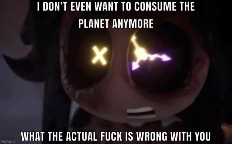 I don't even want to consume the planet anymore | image tagged in i don't even want to consume the planet anymore | made w/ Imgflip meme maker