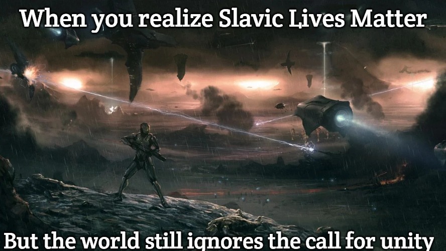 Human-Forerunner War | When you realize Slavic Lives Matter; But the world still ignores the call for unity | image tagged in human-forerunner war,slavic lives matter | made w/ Imgflip meme maker