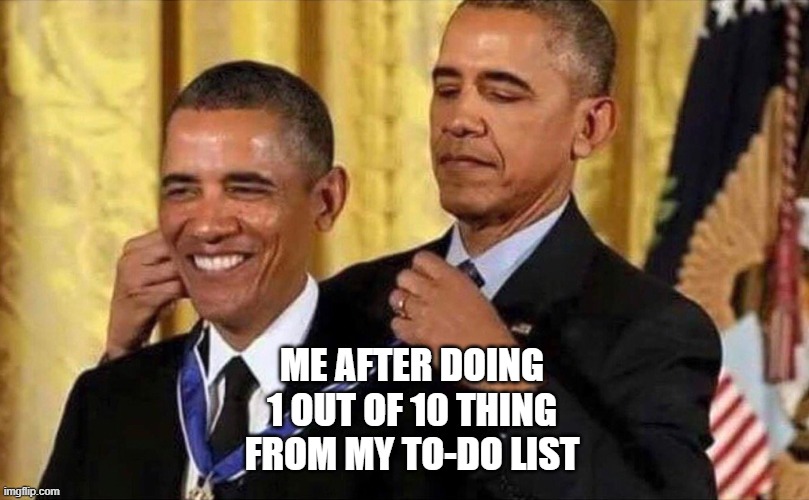 obama medal | ME AFTER DOING 1 OUT OF 10 THING FROM MY TO-DO LIST | image tagged in obama medal | made w/ Imgflip meme maker