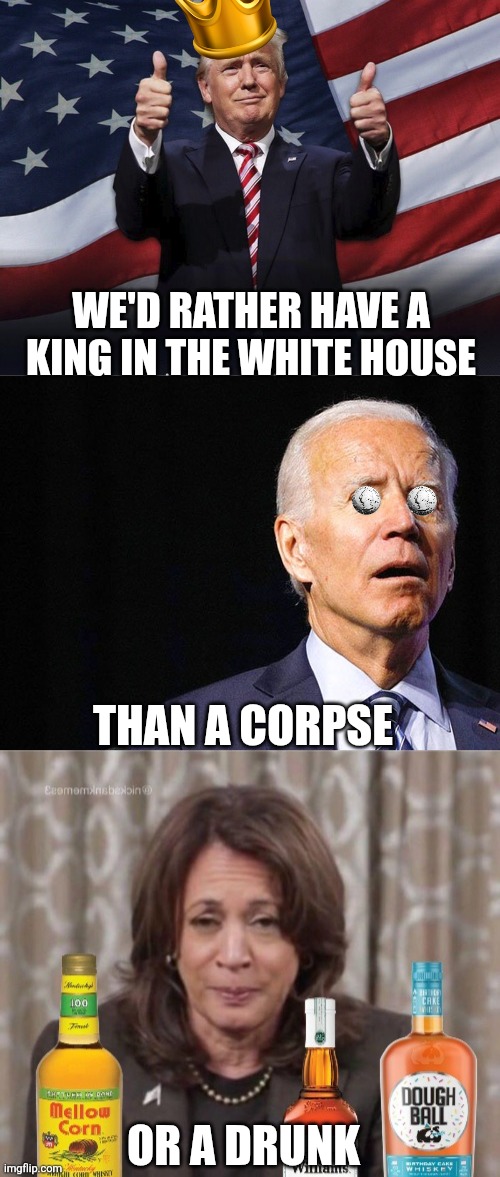 Democrat's "no king" protests leave out one critical detail. Which of their joke candidates was their alternative? | WE'D RATHER HAVE A KING IN THE WHITE HOUSE; THAN A CORPSE; OR A DRUNK | image tagged in donald trump thumbs up,joe biden confused,hobama harris drunk,liberals,liberal hypocrisy,crying democrats | made w/ Imgflip meme maker