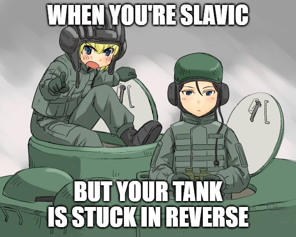 Russian tank crew | WHEN YOU'RE SLAVIC; BUT YOUR TANK IS STUCK IN REVERSE | image tagged in russian tank crew,slavic lives matter | made w/ Imgflip meme maker