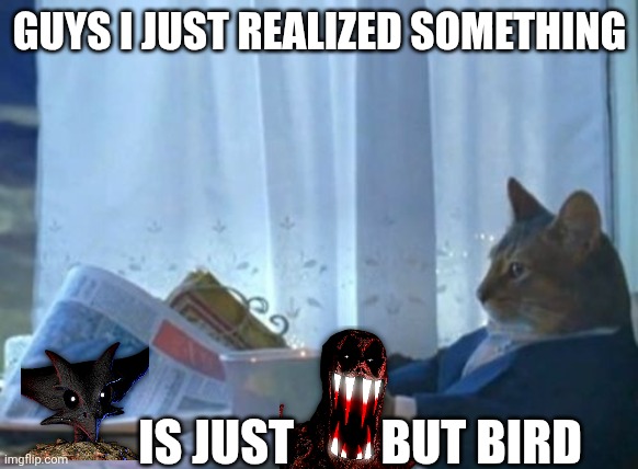 Valem is Just Fogbron but as a Bird | GUYS I JUST REALIZED SOMETHING; IS JUST         BUT BIRD | image tagged in memes,i should buy a boat cat | made w/ Imgflip meme maker