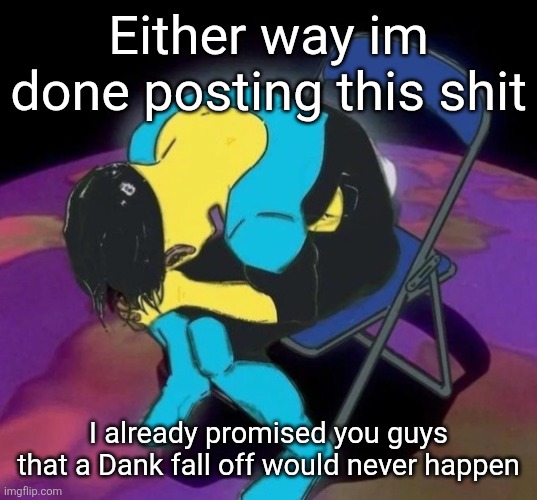 Mark chair | Either way im done posting this shit; I already promised you guys that a Dank fall off would never happen | image tagged in mark chair | made w/ Imgflip meme maker