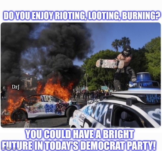 CALL 1-800 HATE USA | DO YOU ENJOY RIOTING, LOOTING, BURNING? DzJ; YOU COULD HAVE A BRIGHT FUTURE IN TODAY'S DEMOCRAT PARTY! | image tagged in illegal immigration,libtards,democrats,criminals,rioters,retarded liberal protesters | made w/ Imgflip meme maker