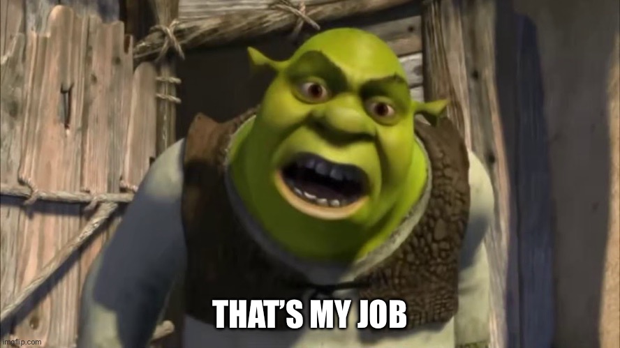 what are you doing in my swamp | THAT’S MY JOB | image tagged in what are you doing in my swamp | made w/ Imgflip meme maker