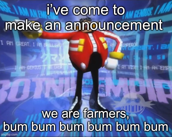 farmers might be an ohio only thing, i forget | i’ve come to make an announcement; we are farmers, bum bum bum bum bum bum | image tagged in eggman's announcement | made w/ Imgflip meme maker