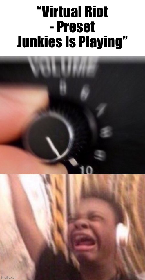 Turn up the volume | “Virtual Riot - Preset Junkies Is Playing” | image tagged in turn up the volume | made w/ Imgflip meme maker