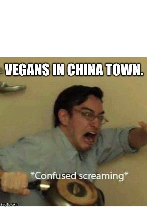 Chinese food | VEGANS IN CHINA TOWN. | image tagged in confused screaming | made w/ Imgflip meme maker