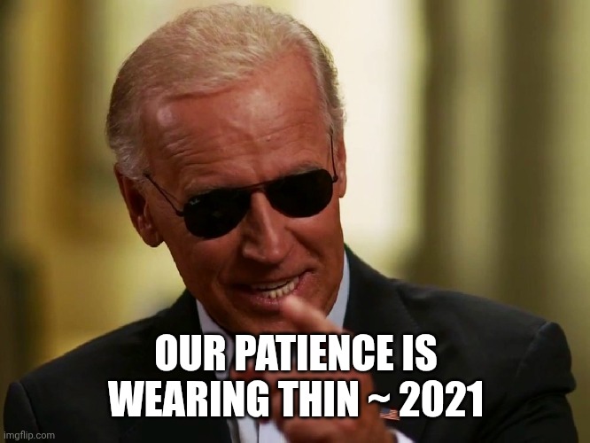 Cool Joe Biden | OUR PATIENCE IS WEARING THIN ~ 2021 | image tagged in cool joe biden | made w/ Imgflip meme maker