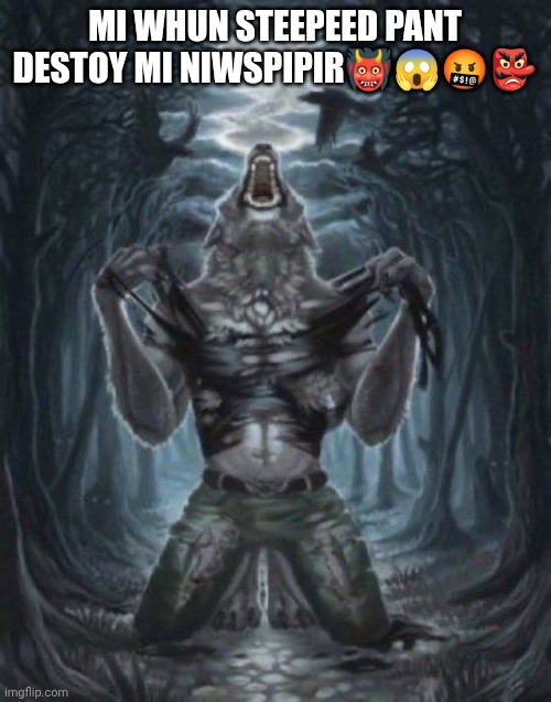 . | MI WHUN STEEPEED PANT DESTOY MI NIWSPIPIR👹😱🤬👺 | image tagged in alpha wolf,pvz | made w/ Imgflip meme maker
