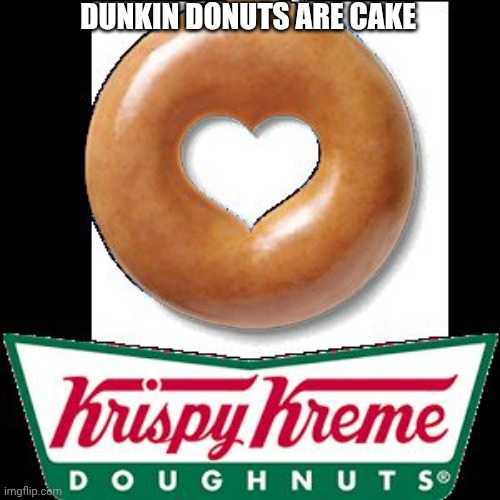 Krispy Kreme | DUNKIN DONUTS ARE CAKE | image tagged in krispy kreme | made w/ Imgflip meme maker