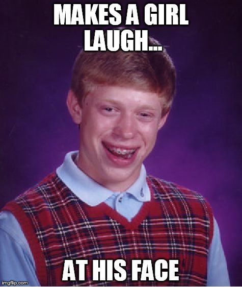 Bad Luck Brian finally makes a girl laugh | MAKES A GIRL LAUGH... AT HIS FACE | image tagged in memes,bad luck brian | made w/ Imgflip meme maker