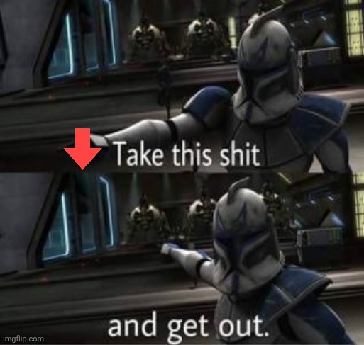 Take this shit and get out | image tagged in take this shit and get out | made w/ Imgflip meme maker