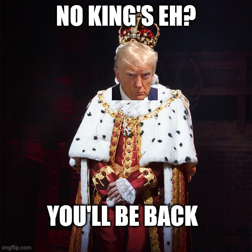King George Hamilton | NO KING'S EH? YOU'LL BE BACK | image tagged in king george hamilton | made w/ Imgflip meme maker
