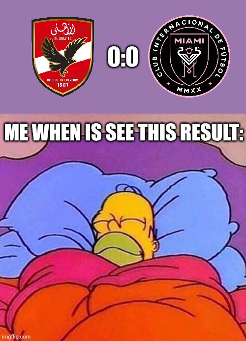 Al Ahly - Miami 0:0 boring game at the FIFA CWC 25 | 0:0; ME WHEN IS SEE THIS RESULT: | image tagged in homer simpson sleeping peacefully,club world cup,inter miami,al ahly,sports,soccer | made w/ Imgflip meme maker