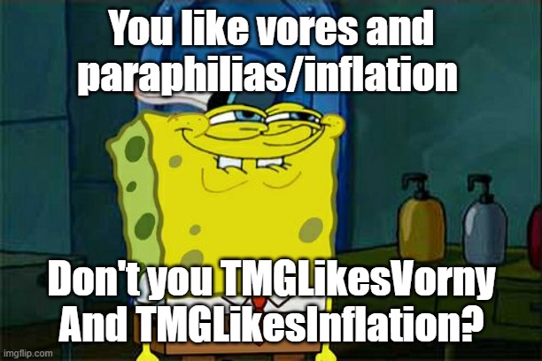 Funni | You like vores and paraphilias/inflation; Don't you TMGLikesVorny And TMGLikesInflation? | image tagged in memes,don't you squidward | made w/ Imgflip meme maker