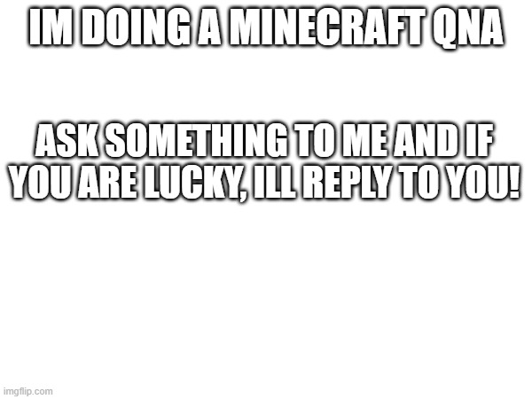 minecraft qna | IM DOING A MINECRAFT QNA; ASK SOMETHING TO ME AND IF YOU ARE LUCKY, ILL REPLY TO YOU! | image tagged in minecraft | made w/ Imgflip meme maker