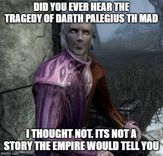 Darth palegius the mad | DID YOU EVER HEAR THE TRAGEDY OF DARTH PALEGIUS TH MAD; I THOUGHT NOT. ITS NOT A STORY THE EMPIRE WOULD TELL YOU | image tagged in sheogorath | made w/ Imgflip meme maker
