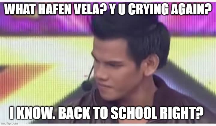 BACK TO SCHOOL | WHAT HAFEN VELA? Y U CRYING AGAIN? I KNOW. BACK TO SCHOOL RIGHT? | image tagged in what haffen vella | made w/ Imgflip meme maker