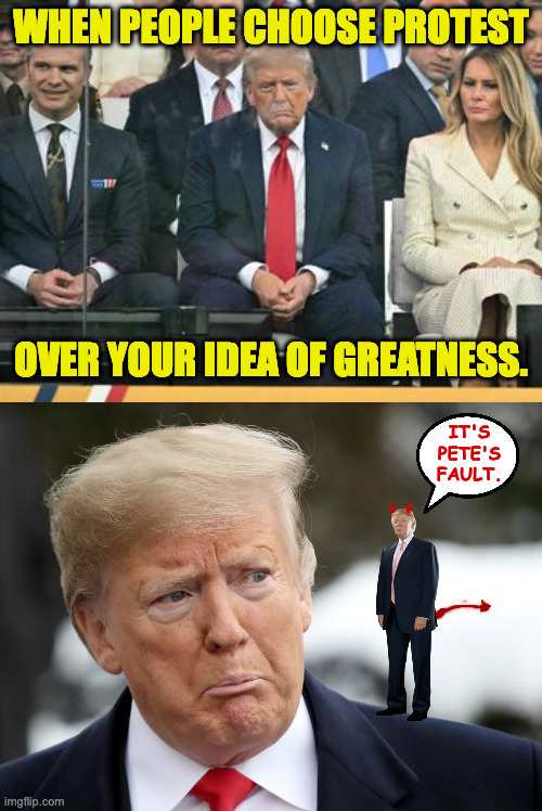 Worst coronation ever. | WHEN PEOPLE CHOOSE PROTEST; OVER YOUR IDEA OF GREATNESS. IT'S
PETE'S
FAULT. | image tagged in memes,parade,protest,trump | made w/ Imgflip meme maker