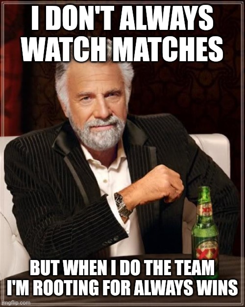 The Most Interesting Man In The World | I DON'T ALWAYS WATCH MATCHES; BUT WHEN I DO THE TEAM
I'M ROOTING FOR ALWAYS WINS | image tagged in memes,the most interesting man in the world | made w/ Imgflip meme maker