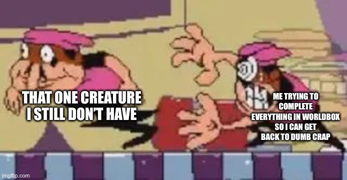 Wish I could just go back to the dumb crap (,: | THAT ONE CREATURE I STILL DON’T HAVE; ME TRYING TO COMPLETE EVERYTHING IN WORLDBOX SO I CAN GET BACK TO DUMB CRAP | image tagged in peppino angry at fake peppino | made w/ Imgflip meme maker