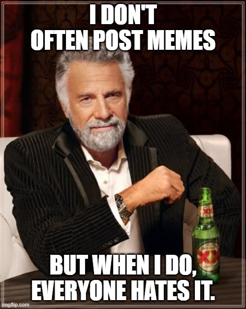 The Most Interesting Man In The World | I DON'T OFTEN POST MEMES; BUT WHEN I DO, EVERYONE HATES IT. | image tagged in memes,the most interesting man in the world | made w/ Imgflip meme maker