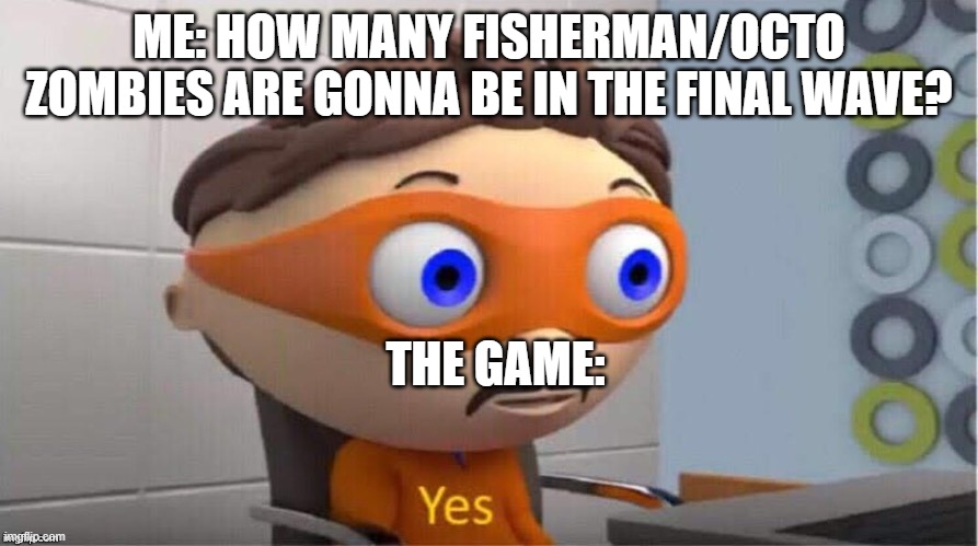 Protegent Yes | ME: HOW MANY FISHERMAN/OCTO ZOMBIES ARE GONNA BE IN THE FINAL WAVE? THE GAME: | image tagged in protegent yes | made w/ Imgflip meme maker