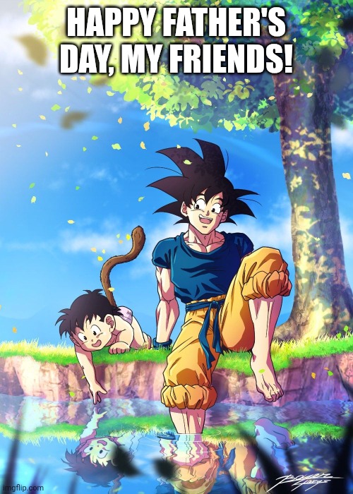 He's a good dad, fight me. | HAPPY FATHER'S DAY, MY FRIENDS! | image tagged in anime,fathers day,dragon ball z | made w/ Imgflip meme maker