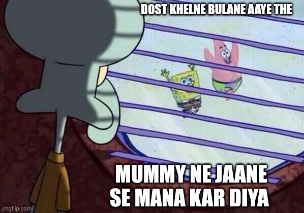 Squidward window | DOST KHELNE BULANE AAYE THE; MUMMY NE JAANE SE MANA KAR DIYA | image tagged in squidward window | made w/ Imgflip meme maker