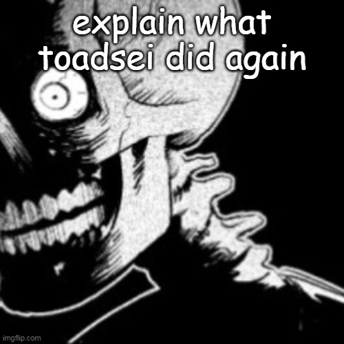 Skeleton | explain what toadsei did again | image tagged in skeleton | made w/ Imgflip meme maker