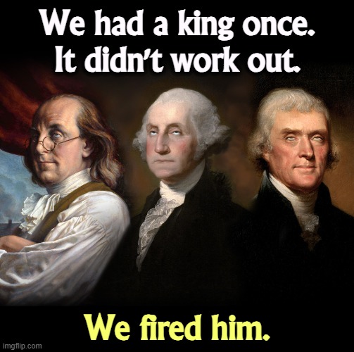 One was enough. | We had a king once.
It didn't work out. We fired him. | image tagged in founding fathers eye roll,trump,king,revolutionary war,founding fathers,george washington | made w/ Imgflip meme maker
