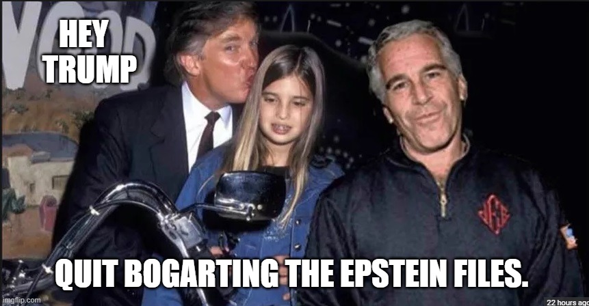 Pedophile Trump and Epstein | HEY  
TRUMP; QUIT BOGARTING THE EPSTEIN FILES. | image tagged in trump and epstein | made w/ Imgflip meme maker
