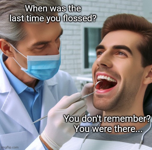 Dentist and patient | When was the last time you flossed? You don't remember?  You were there... | image tagged in dentist and patient | made w/ Imgflip meme maker