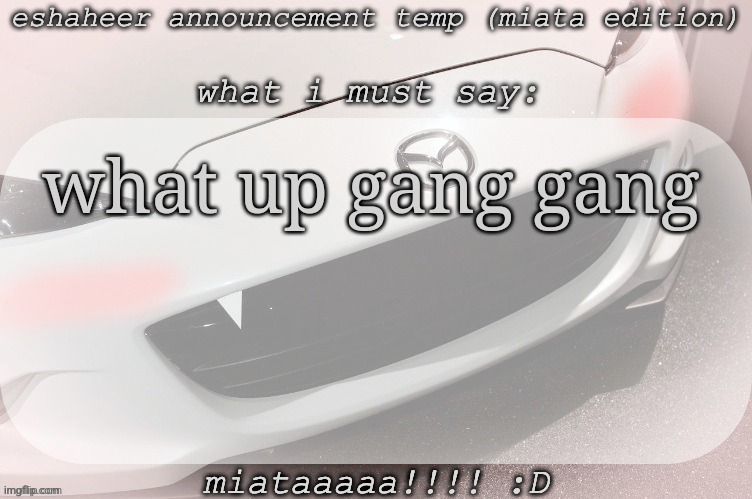 eshaheer announcement temp (miataaa :D) | what up gang gang | image tagged in eshaheer announcement temp miataaa d | made w/ Imgflip meme maker