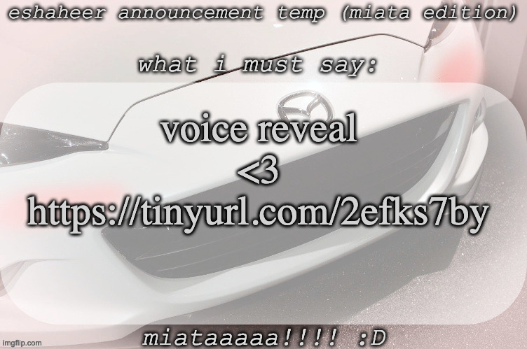 eshaheer announcement temp (miataaa :D) | voice reveal <3
https://tinyurl.com/2efks7by | image tagged in eshaheer announcement temp miataaa d | made w/ Imgflip meme maker