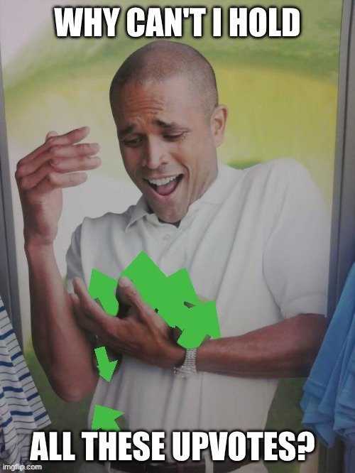 image tagged in why cant i hold all these upvotes | made w/ Imgflip meme maker