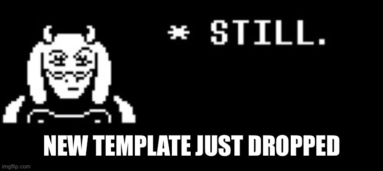 STILL | NEW TEMPLATE JUST DROPPED | image tagged in still toriel | made w/ Imgflip meme maker
