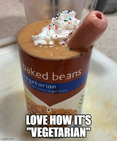 Bean Shake | LOVE HOW IT'S "VEGETARIAN" | image tagged in cursed image | made w/ Imgflip meme maker