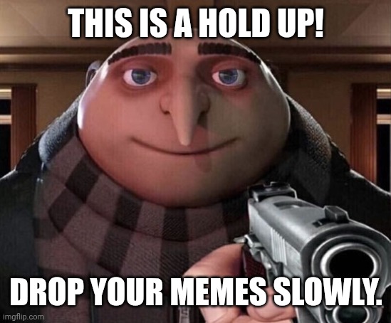 Hold up | THIS IS A HOLD UP! DROP YOUR MEMES SLOWLY. | image tagged in gru gun | made w/ Imgflip meme maker