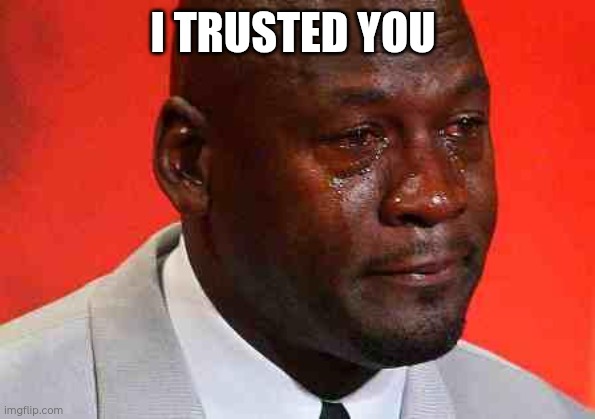 crying michael jordan | I TRUSTED YOU | image tagged in crying michael jordan | made w/ Imgflip meme maker