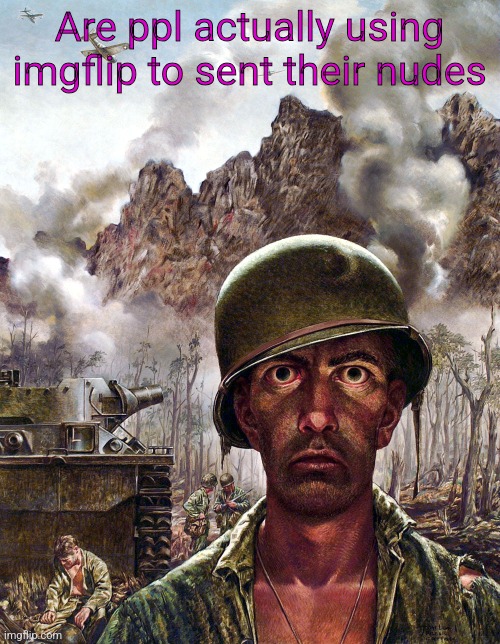 1000 yard stare | Are ppl actually using imgflip to sent their nudes | image tagged in 1000 yard stare | made w/ Imgflip meme maker