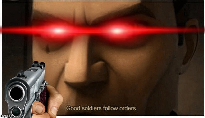 Good soldiers follow orders | image tagged in good soldiers follow orders | made w/ Imgflip meme maker
