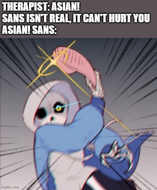 (epsical note: HIYYA WHY U SO DUMB? YOUR COUSIN ASIAN!PAPYRUS CAPTURED 10 BILLON HUMANS!) | THERAPIST: ASIAN! SANS ISN'T REAL, IT CAN'T HURT YOU
ASIAN! SANS: | image tagged in sans with slipper | made w/ Imgflip meme maker